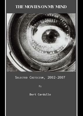 The Movies on My Mind: Selected Criticism, 2002-2007 by Bert Cardullo