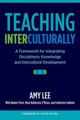 Teaching Interculturally: A Framework for Integrating Disciplinary Knowledge and Intercultural Development by Amy Lee