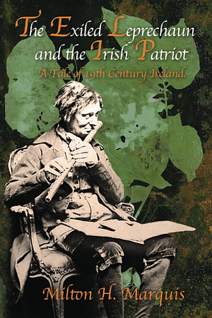 The Exiled Leprechaun and the Irish Patriot: A Tale of 19th Century Ireland by Milton H. Marquis