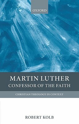 Martin Luther: Confessor of the Faith by Robert Kolb