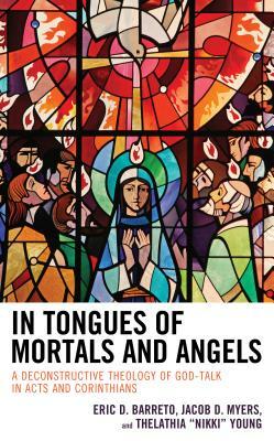 In Tongues of Mortals and Angels: A Deconstructive Theology of God-Talk in Acts and Corinthians by Jacob D. Myers, Thelathia Nikki Young, Eric D. Barreto