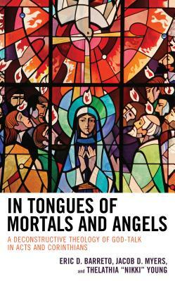 In Tongues of Mortals and Angels: A Deconstructive Theology of God-Talk in Acts and Corinthians by Thelathia Nikki Young, Jacob D. Myers, Eric D. Barreto