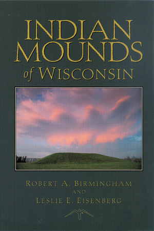 Indian Mounds of Wisconsin by Leslie E. Eisenberg, Robert A. Birmingham