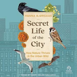 Secret Life of the City: How Nature Thrives in the Urban Wild by Hanna Hagen Bjørgaas