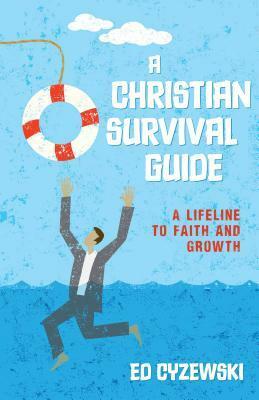 A Christian Survival Guide: A Lifeline to Faith and Growth by Ed Cyzewski