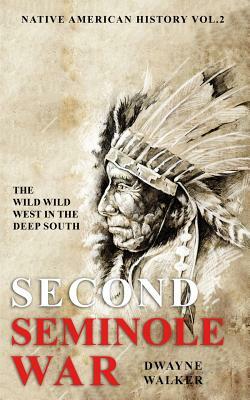 The Wild Wild West In The Deep South: The Second Seminole War by Dwayne Walker
