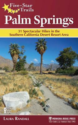 Five-Star Trails: Palm Springs: 31 Spectacular Hikes in the Southern California Desert Resort Area by Laura Randall