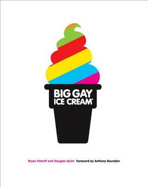 Big Gay Ice Cream: Saucy Stories & Frozen Treats: Going All the Way with Ice Cream: A Cookbook by Bryan Petroff, Douglas Quint