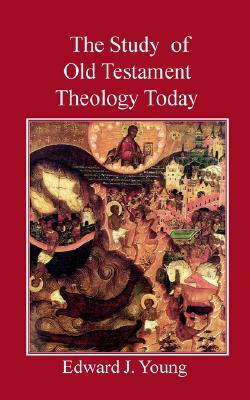 The Study of Old Testament Theology Today by Edward J. Young