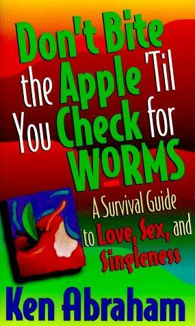 Don't Bite the Apple 'Til You Check for Worms/a Survival Guide to Love, Sex, and Singleness by Ken Abraham