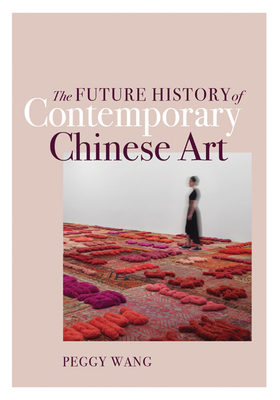 The Future History of Contemporary Chinese Art by Peggy Wang