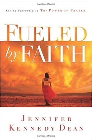 Fueled by Faith: Living Vibrantly in the Power of Prayer by Jennifer Kennedy Dean