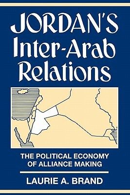 Jordan's Inter-Arab Relations: The Political Economy of Alliance-Making by Laurie Brand