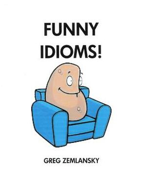 Funny Idioms! by Greg Zemlansky