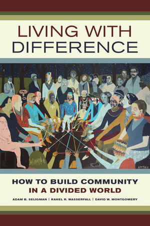 Living with Difference: How to Build Community in a Divided World by Adam B. Seligman, David Montgomery, Rahel Wasserfall