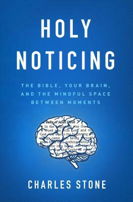 Holy Noticing: The Bible, Your Brain, and the Mindful Space Between Moments by Charles Stone