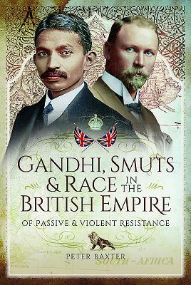 Gandhi, Smuts and Race in the British Empire: Of Passive and Violent Resistance by Peter Baxter