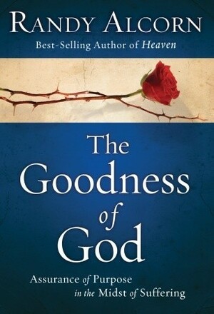 The Goodness of God: Assurance of Purpose in the Midst of Suffering by Randy Alcorn