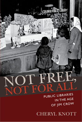 Not Free, Not for All: Public Libraries in the Age of Jim Crow by Cheryl Knott