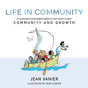 Life in Community: An Illustrated and Abridged Edition of Jean Vanier's Classic Community and Growth by Jean Vanier