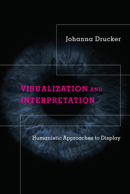 Visualization and Interpretation: Humanistic Approaches to Display by Johanna Drucker