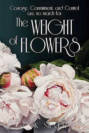 The Weight Of Flowers by D.K. Silver