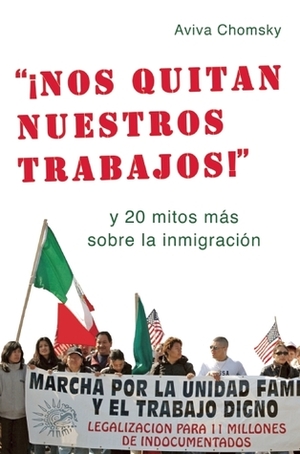 ¡Nos Quitan Nuestros Trabajos!: y 20 mitos más sobre la inmigración by Aviva Chomsky