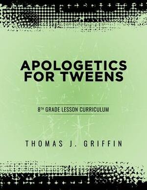 Apologetics for Tweens: 8th Grade by Thomas Griffin