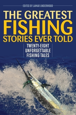 The Greatest Fishing Stories Ever Told: Twenty-Eight Unforgettable Fishing Tales by 