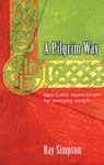 A Pilgrim Way: New Celtic monasticism for everyday people by Ray Simpson