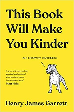 This Book Will Make You Kinder: An Empathy Handbook by Henry James Garrett
