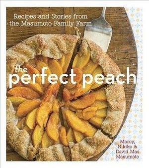 The Perfect Peach: Recipes and Stories from the Masumoto Family Farm A Cookbook by Marcy Masumoto, David Mas Masumoto, David Mas Masumoto, Nikiko Masumoto