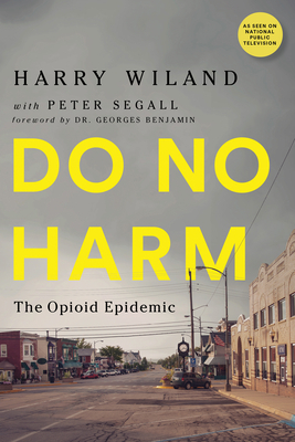 Do No Harm: The Opioid Epidemic by Harry Wiland, Andrew Kolodny, Lewis Nelson