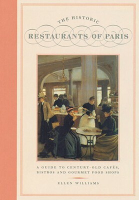 The Historic Restaurants of Paris: A Guide to Century-Old Cafes, Bistros and Gourmet Food Shops by Ellen Williams