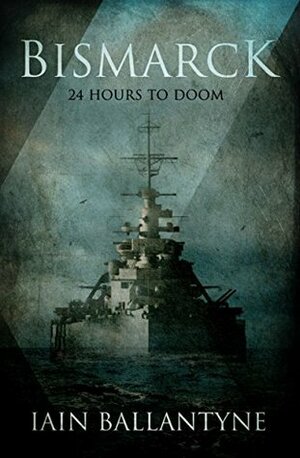 Bismarck: 24 Hours to Doom by Iain Ballantyne