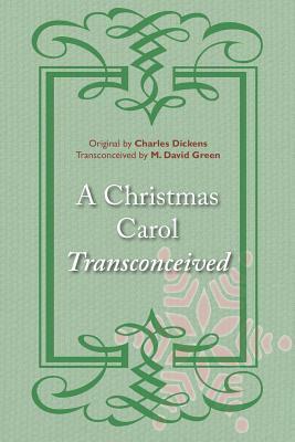 A Christmas Carol Transconceived by Charles Dickens, M. David Green
