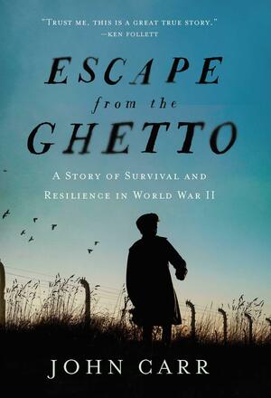 Escape from the Ghetto: A Story of Survival and Resilience in World War II by John Carr