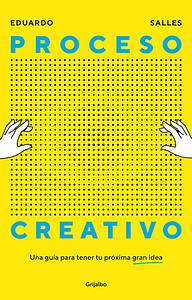 Proceso creativo: Una guia para tener tu próxima gran idea by Eduardo Salles