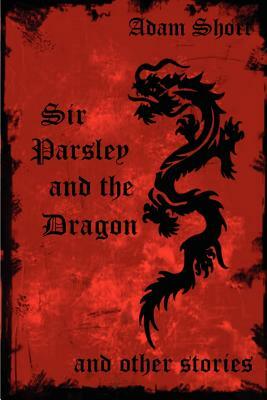 Sir Parsley and the Dragon and Other Stories by Adam Short