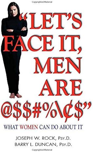 "Let's Face it, Men are @$#%": What Women Can Do About It by Psy.D., Barry Duncan, Joseph W. Rock