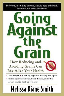 Going Against the Grain: How Reducing and Avoiding Grains Can Revitalize Your Health by Melissa Diane Smith