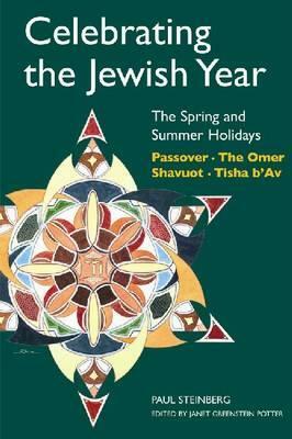 Celebrating the Jewish Year: The Spring and Summer Holidays: Passover, Shavuot, the Omer, Tisha B'Av by Paul Steinberg
