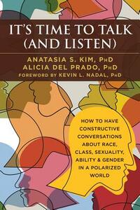 It's Time to Talk (and Listen): How to Have Constructive Conversations about Race, Class, Sexuality, Ability & Gender in a Polarized World by Anatasia S. Kim, Alicia del Prado