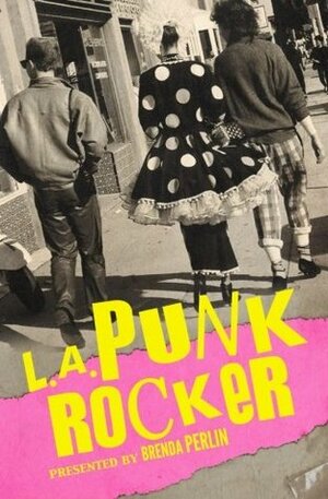 L.A. Punk Rocker: Stories of Sex, Drugs and Punk Rock That Will Make You Wish You'd Been in There. by Mark Barry, Brenda Perlin, Cindy Mora, Steven Metz, Deborah Hernandez-Runions, Christy Pulliam