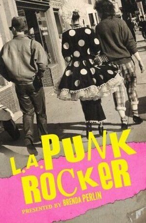 L.A. Punk Rocker: Stories of Sex, Drugs and Punk Rock That Will Make You Wish You'd Been in There. by Mark Barry, Deborah Hernandez-Runions, Cindy Mora, Brenda Perlin, Christy Pulliam, Steven Metz