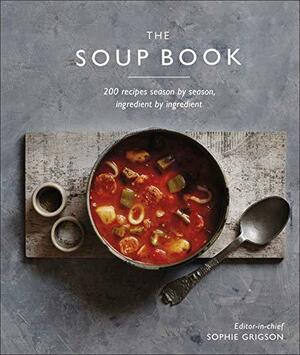 The Soup Book: 200 Recipes, Season by Season, Ingredient by Ingredient by D.K. Publishing, Sophie Grigson