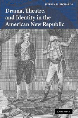 Drama, Theatre, and Identity in the American New Republic by Jeffrey H. Richards