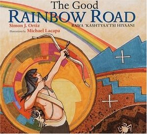 The Good Rainbow Road / Rawa 'Kashtyaa'tsi Hiyaani by Simon J. Ortiz, Victor Montejo, Michael Lacapa