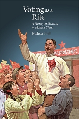 Voting as a Rite: A History of Elections in Modern China by Joshua Hill