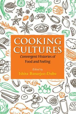 Cooking Cultures: Convergent Histories of Food and Feeling by 